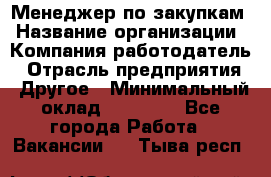 Менеджер по закупкам › Название организации ­ Компания-работодатель › Отрасль предприятия ­ Другое › Минимальный оклад ­ 30 000 - Все города Работа » Вакансии   . Тыва респ.